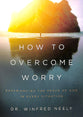 How to Overcome Worry: Experiencing the Peace of God in Every Situation