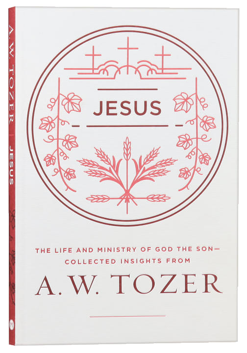 Jesus: The Life and Ministry of God the Son - Collected Insights From Aw Tozer (A W Tozer Collected Insights Series)