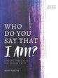 Who Do You Say That I Am?: A Fresh Encounter For Deeper Faith