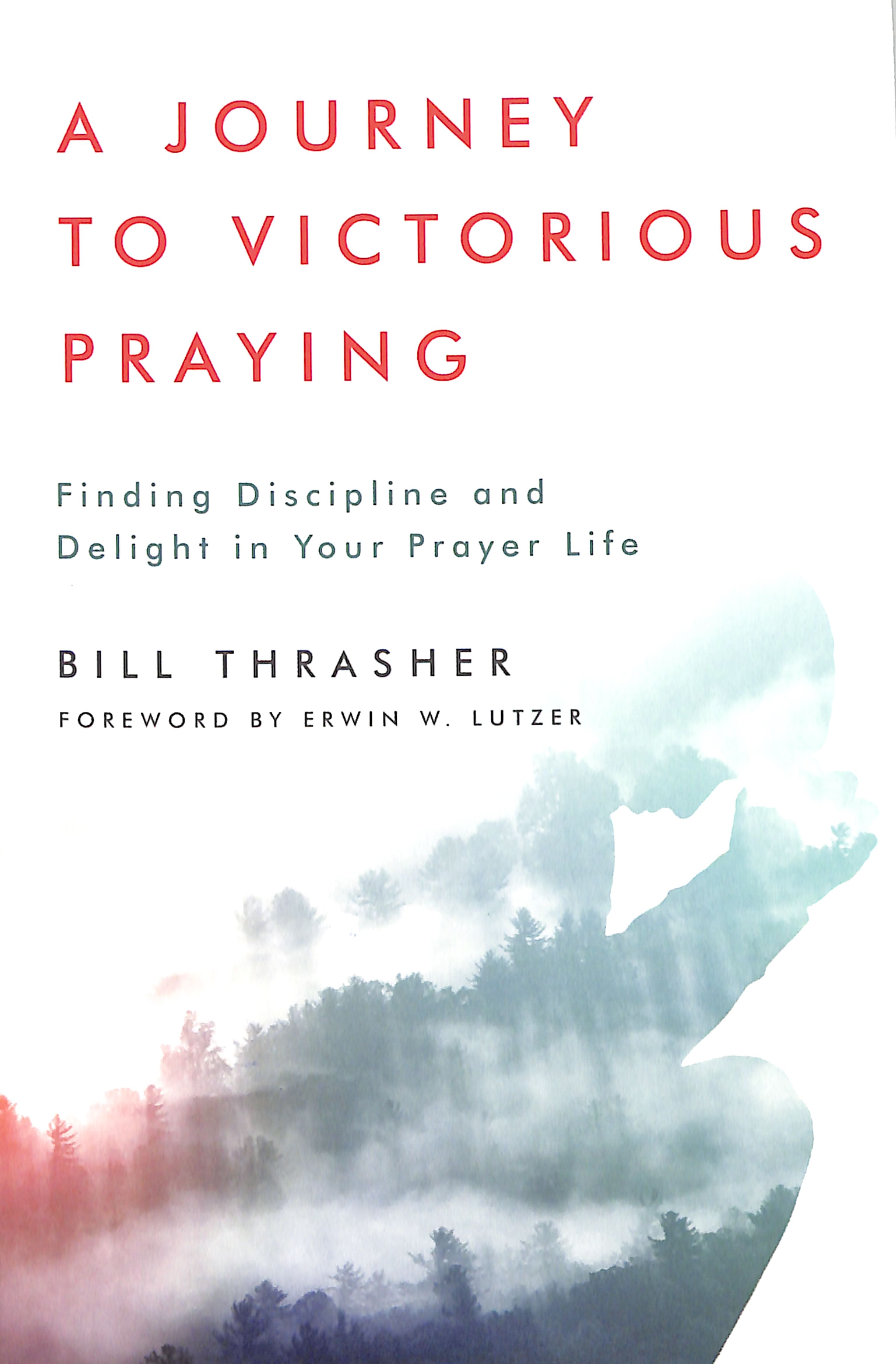 A Journey to Victorious Praying: Finding Discipline and Delight in Your Prayer Life