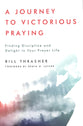 A Journey to Victorious Praying: Finding Discipline and Delight in Your Prayer Life