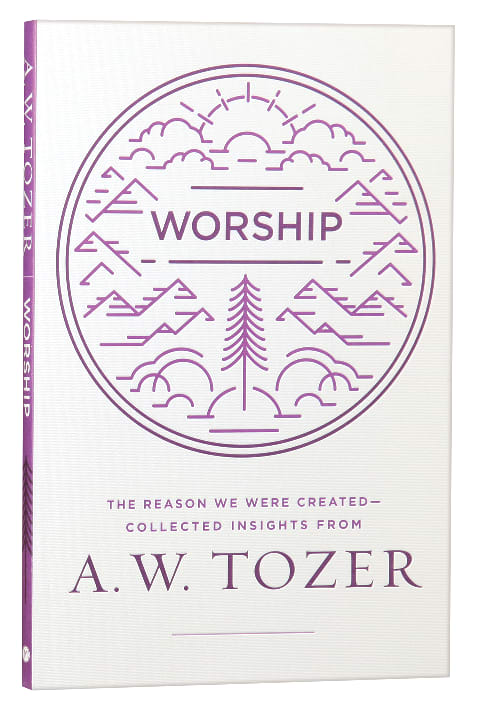 Worship: The Reason We Were Created-Collected Insights From A. W. Tozer (A W Tozer Collected Insights Series)