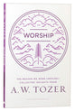 Worship: The Reason We Were Created-Collected Insights From A. W. Tozer (A W Tozer Collected Insights Series)