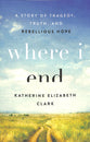 Where I End: A Story of Tragedy, Truth, and Rebellious Hope