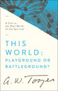 This World: Playground Or Battlefield?: A Call to the Real World of the Spiritual