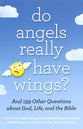 Do Angels Really Have Wings? ... and 199 Other Questions About God, Life, and the Bible