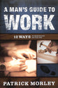 A Man's Guide to Work: 12 Ways to Honor God on the Job