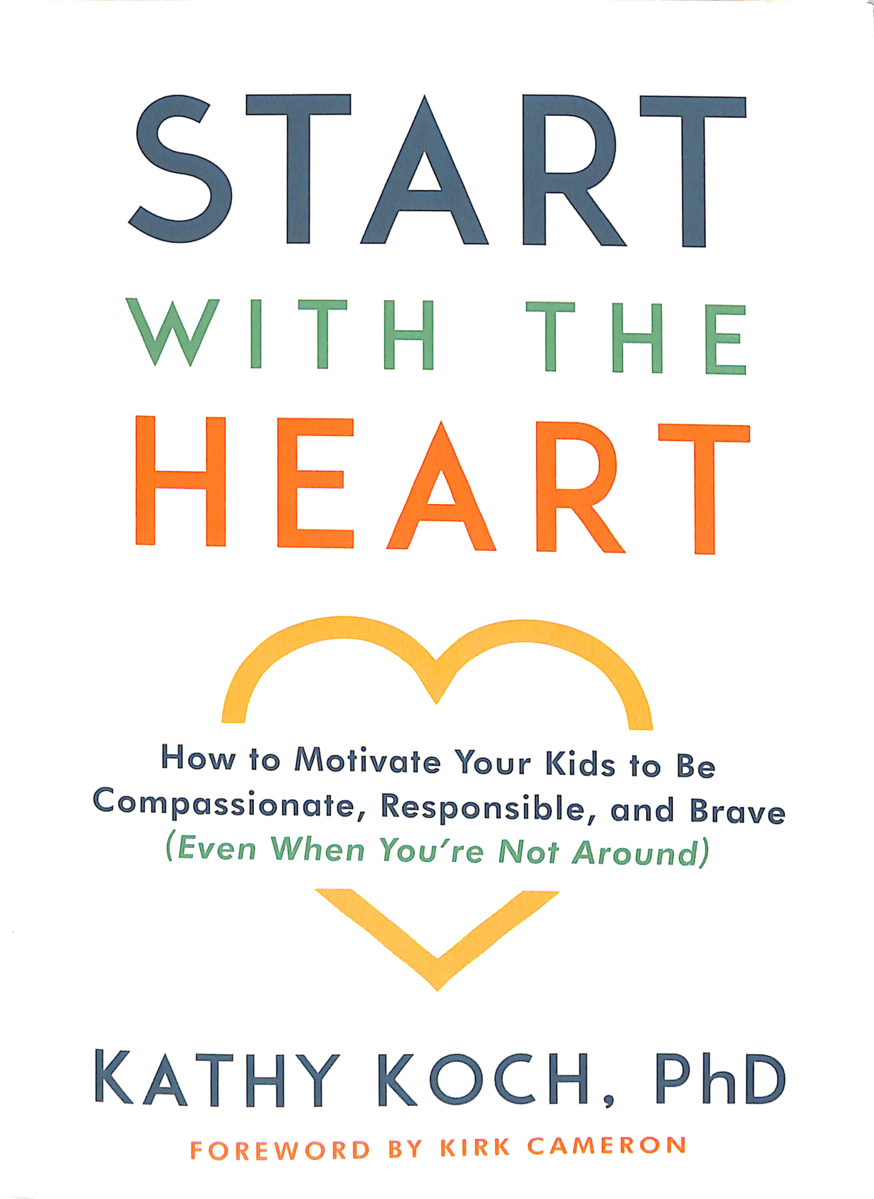 Start With the Heart: How to Motivate Your Kids to Be Compassionate, Responsible, and Brave (Even When You'Re Not Around)