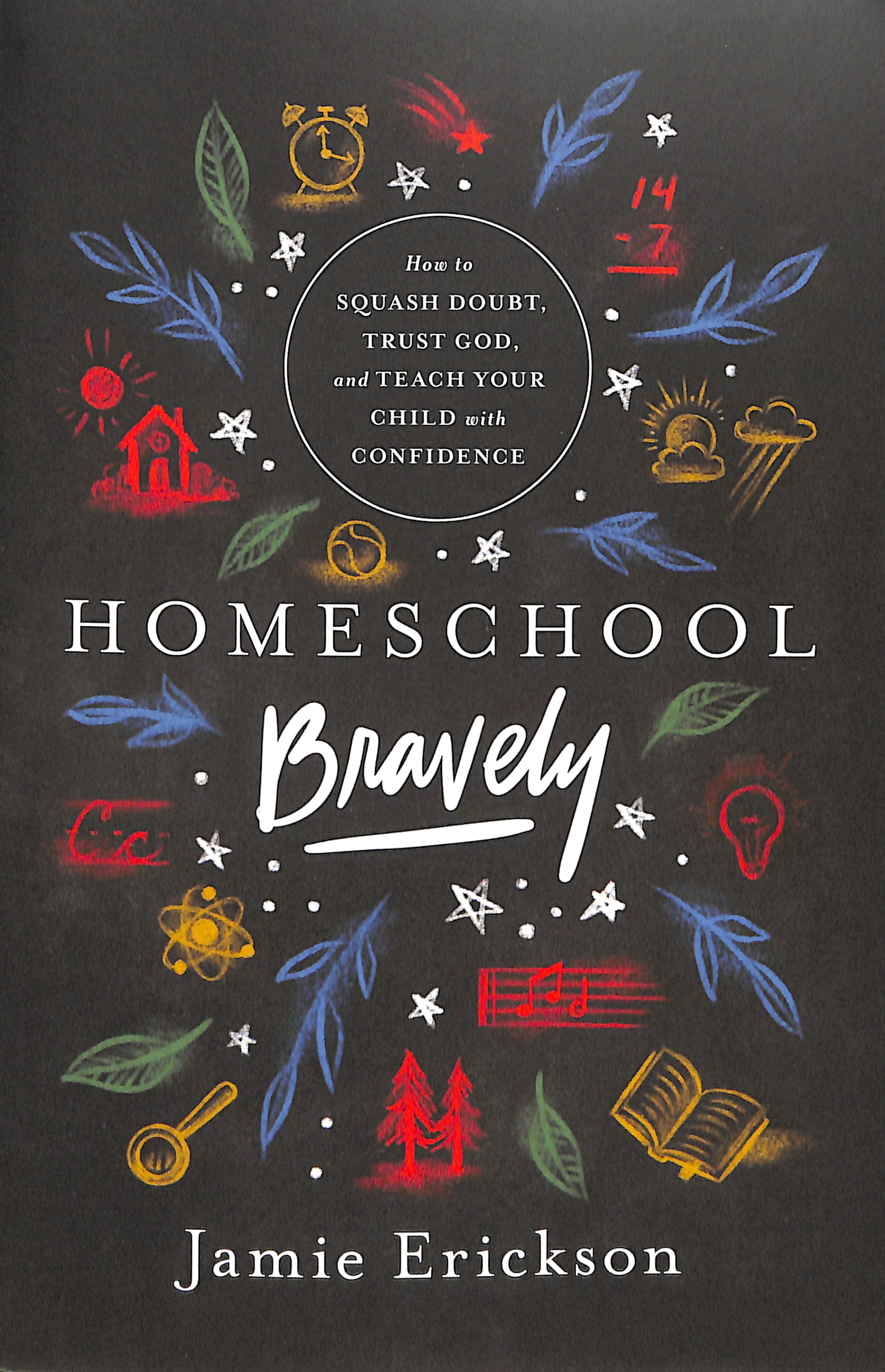 Homeschool Bravely: How to Squash Doubt, Trust God, and Teach Your Child With Confidence