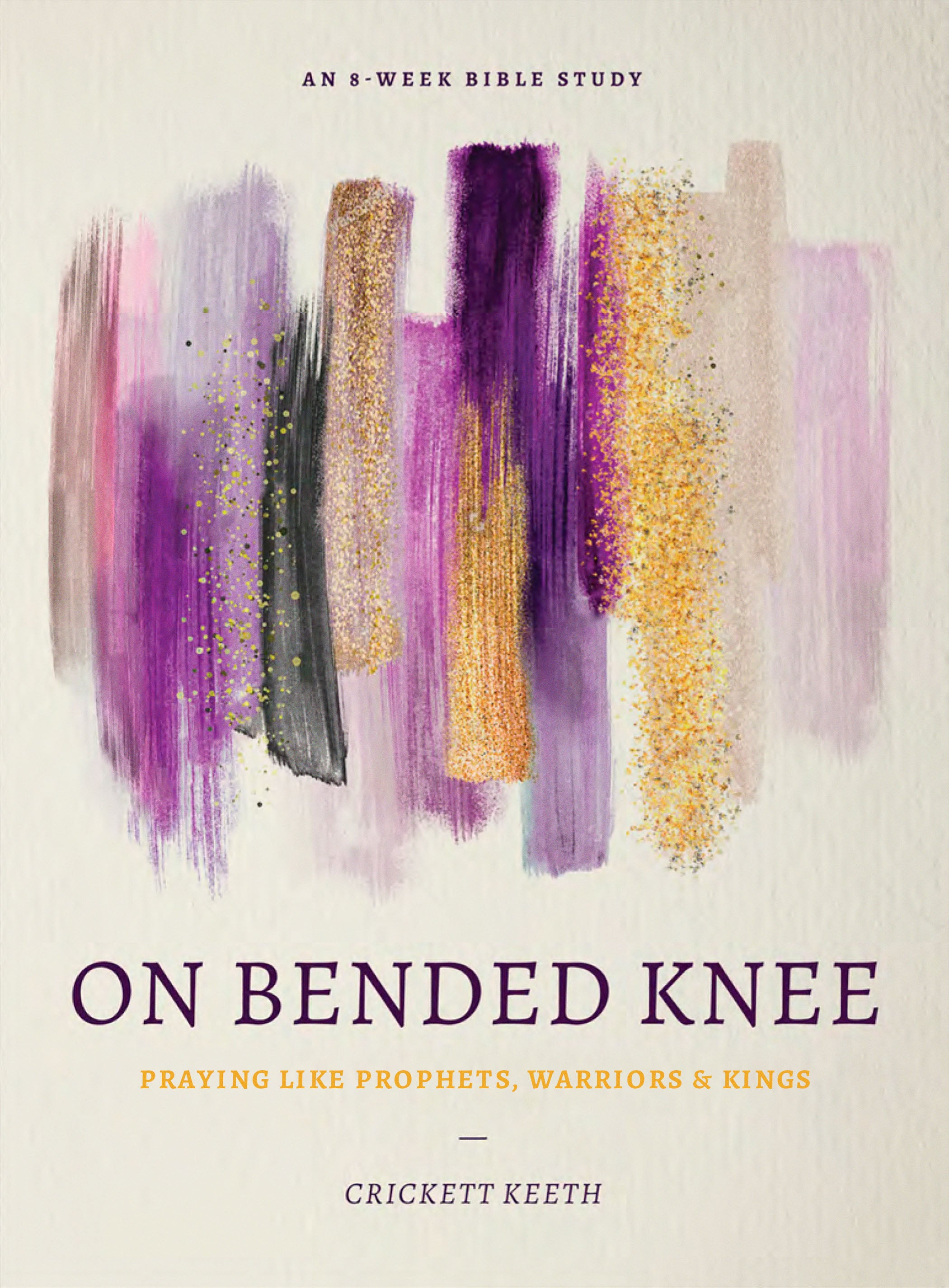 On Bended Knee: Praying Like Prophets, Warriors, and Kings (8 Week Study)