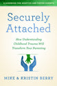 Securely Attached: How Understanding Childhood Trauma Will Transform Your Parenting - a Handbook For Adoptive and Foster Parents