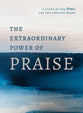 The Extraordinary Power of Praise: A Study of the Psalms For the Anxious Heart