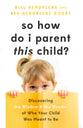 So How Do I Parent This Child?: Discovering the Wisdom and the Wonder of Who Your Child Was Meant to Be