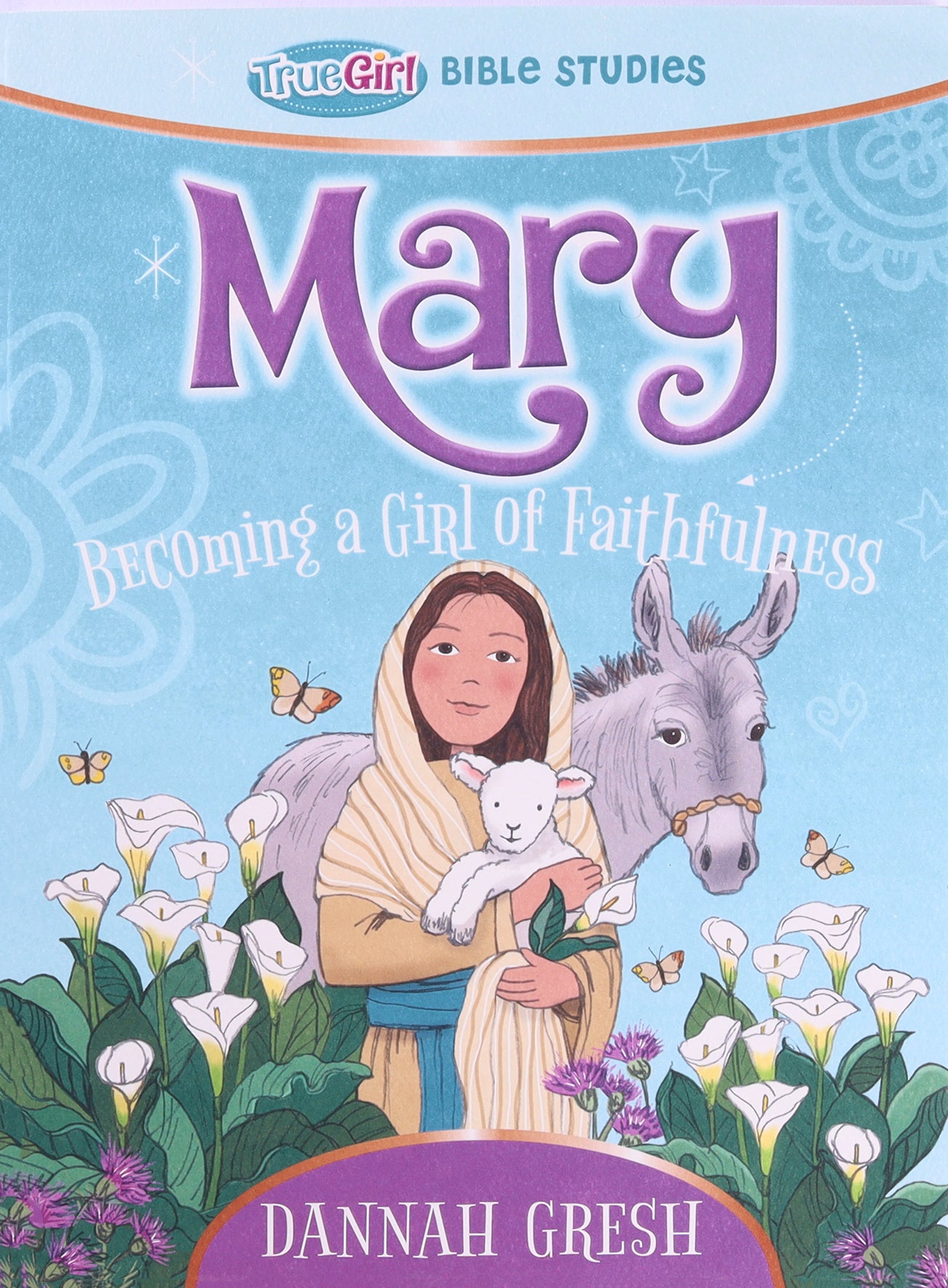 Mary: Becoming a Girl of Faithfulness (True Girl Bible Studies Series)