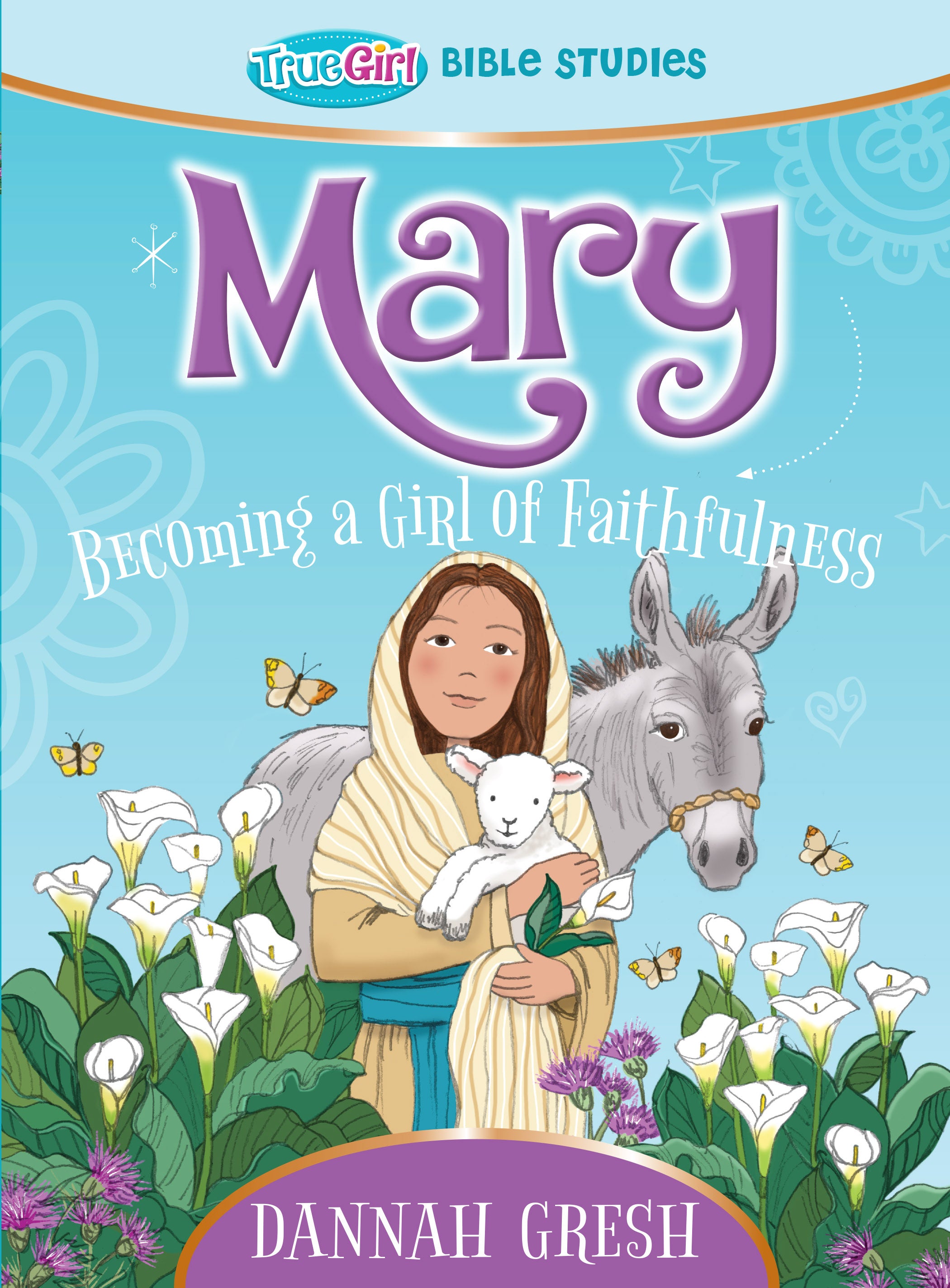 Mary: Becoming a Girl of Faithfulness (True Girl Bible Studies Series)