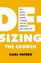 De-Sizing the Church: How Bigness Became An Obsession, Why It Matters, and What's Next