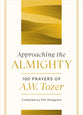 Approaching the Almighty: 100 Prayers of a W Tozer