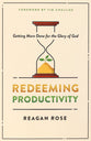 Redeeming Productivity: Getting More Done For the Glory of God