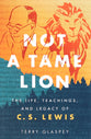 Not a Tame Lion: The Life, Teachings, and Legacy of C.S. Lewis