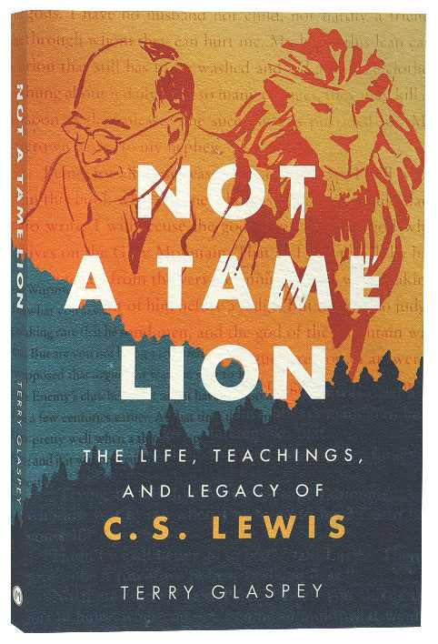 Not a Tame Lion: The Life, Teachings, and Legacy of C.S. Lewis