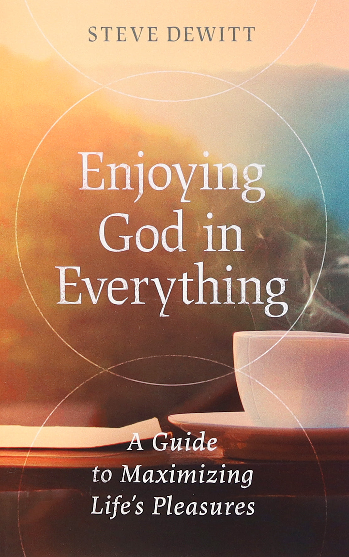 Enjoying God in Everything: A Guide to Maximizing Life's Pleasures