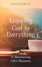 Enjoying God in Everything: A Guide to Maximizing Life's Pleasures