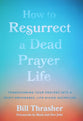How to Resurrect a Dead Prayer Life: Transforming Your Prayers Into a Spirit-Empowered, Life-Giving Adventure