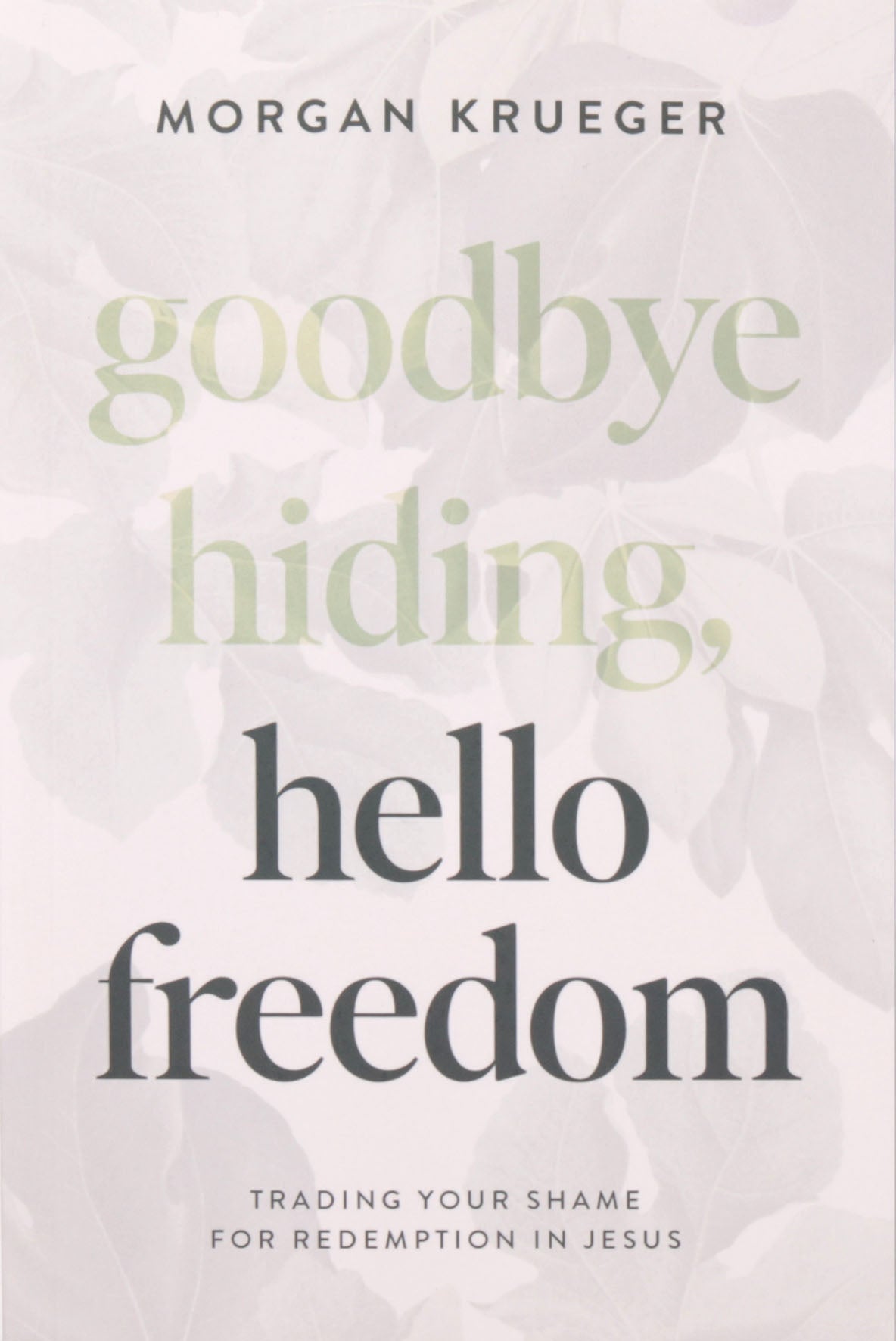 Goodbye Hiding, Hello Freedom: Trading Your Shame for Redemption in Jesus
