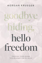 Goodbye Hiding, Hello Freedom: Trading Your Shame for Redemption in Jesus