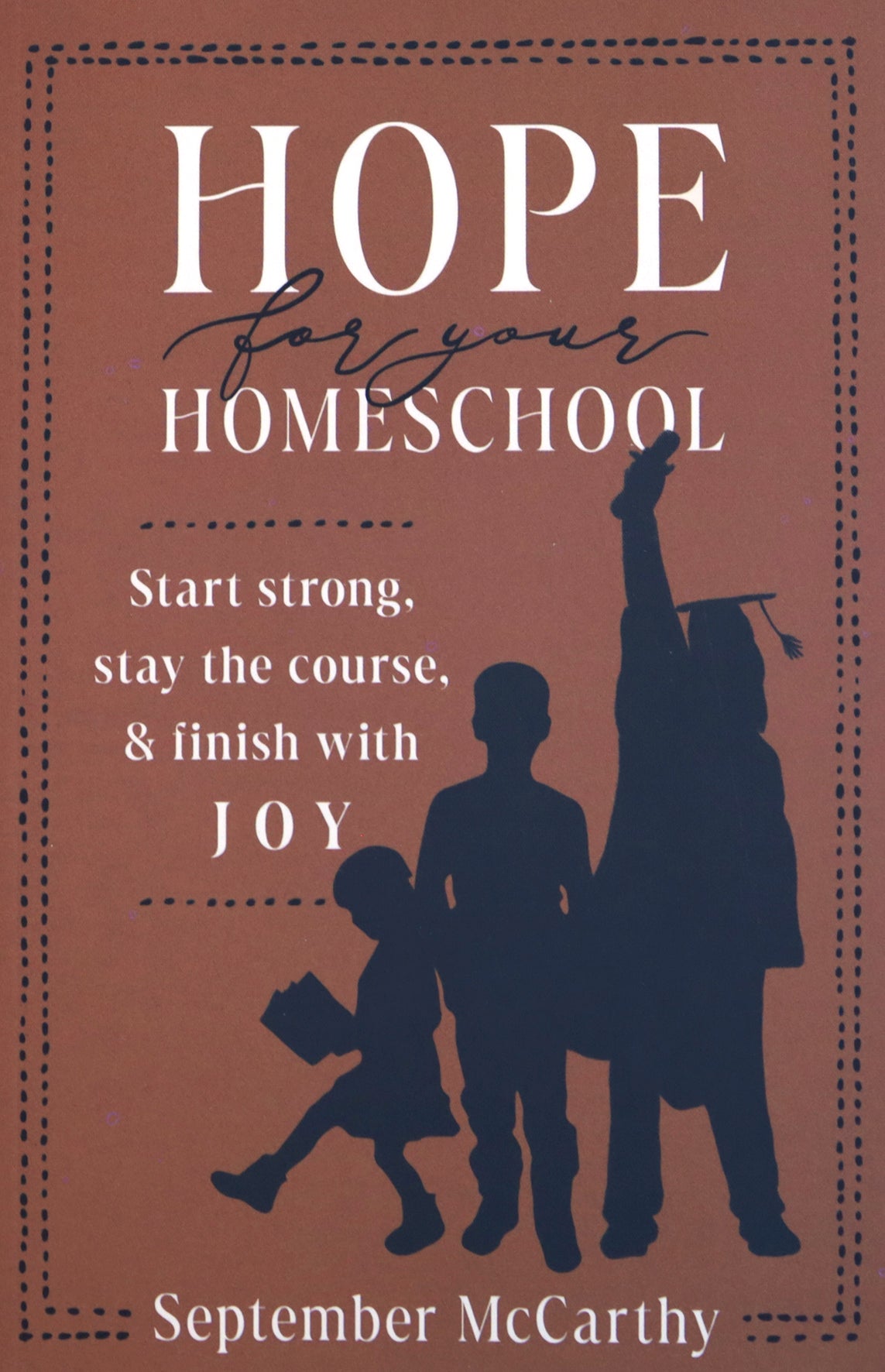 Hope for Your Homeschool: Start Strong, Stay the Course, and Finish with Joy