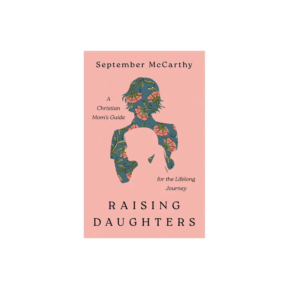 Raising Daughters: A Christian Mom's Guide for the Lifelong Journey