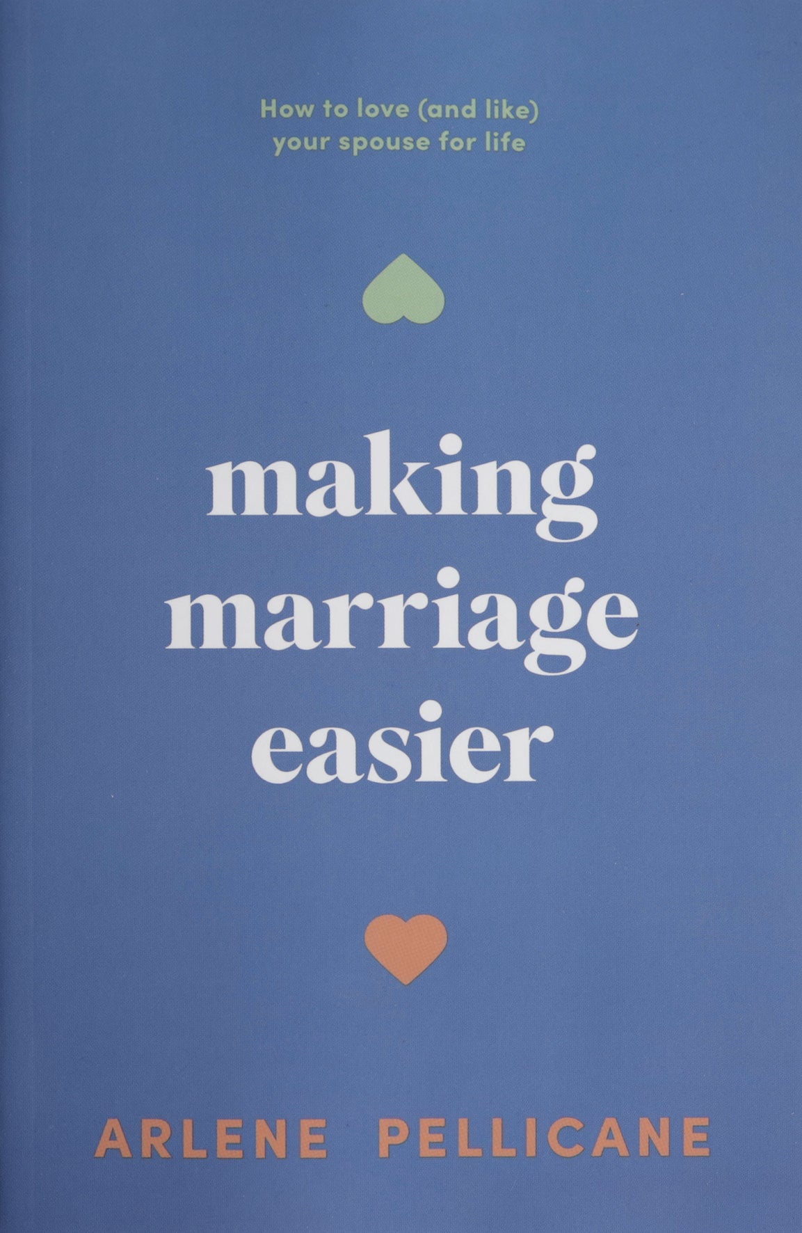 Making Marriage Easier: How to Love (and Like) Your Spouse for Life