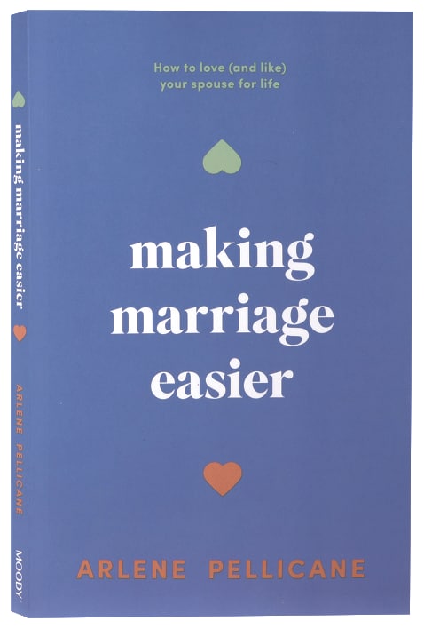 Making Marriage Easier: How to Love (and Like) Your Spouse for Life