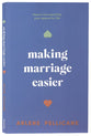 Making Marriage Easier: How to Love (and Like) Your Spouse for Life