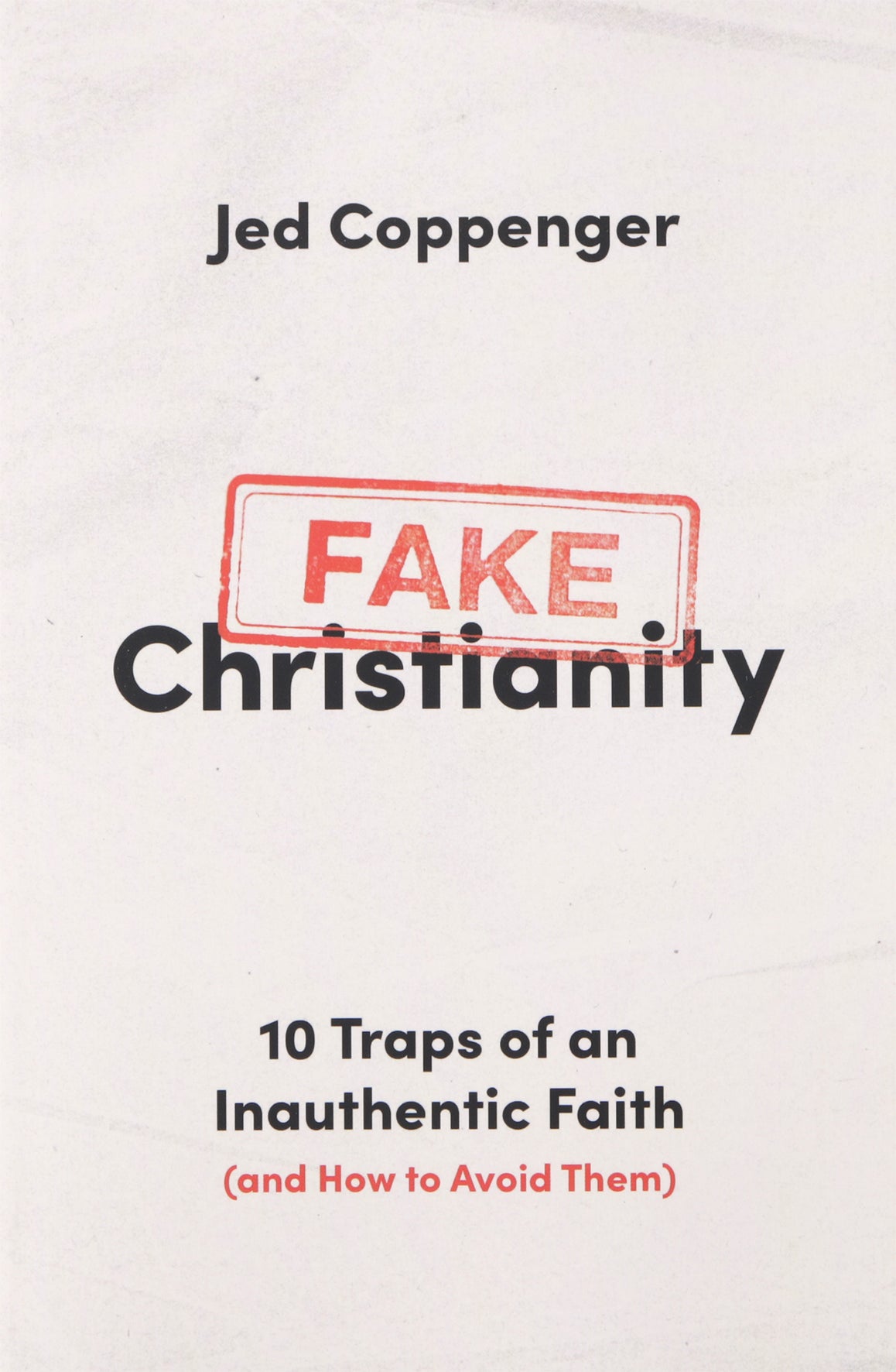 Fake Christianity: 10 Traps of an Inauthentic Faith (and How to Avoid Them)