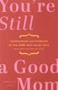 You're Still a Good Mom: Motherhood Surrendered to the One Who Never Fails (Even When You Feel You Have)