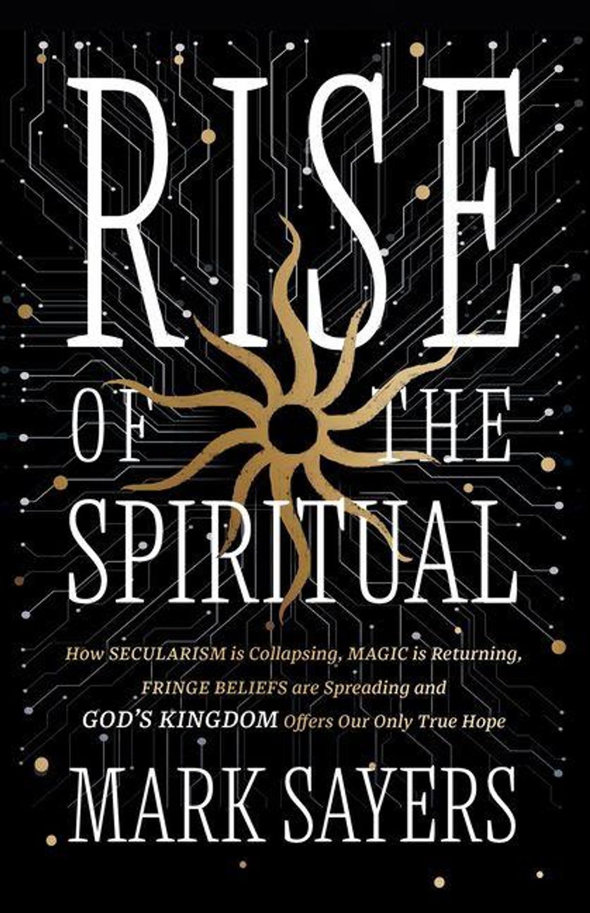 The Rise of the Spiritual: Why Secularism Is Collapsing, Magic Is Returning, Fringe Beliefs Are Spreading-and God's Kingdom Offers Our Only True Hope