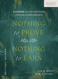 Nothing to Prove, Nothing to Earn: 6 Choices to Live Free from Striving and Performance (A 6-Week Bible Study)