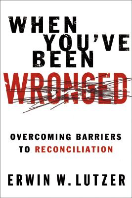When You've Been Wronged: Moving From Bitterness to Forgiveness