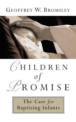 Children of Promise: The Case For Baptizing Infants