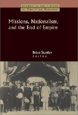 Missions, Nationalism, and the End of Empire (Studies In The History Of Christian Missions Series)