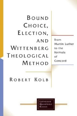 Bound Choice, Election, and Wittenberg Theological Method (Lutheran Quarterly Books Series)