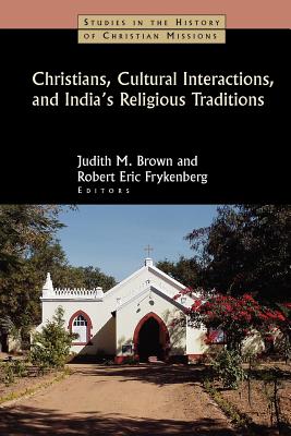 Christians, Cultural Interactions, and India's Religious Traditions (Studies In The History Of Christian Missions Series)