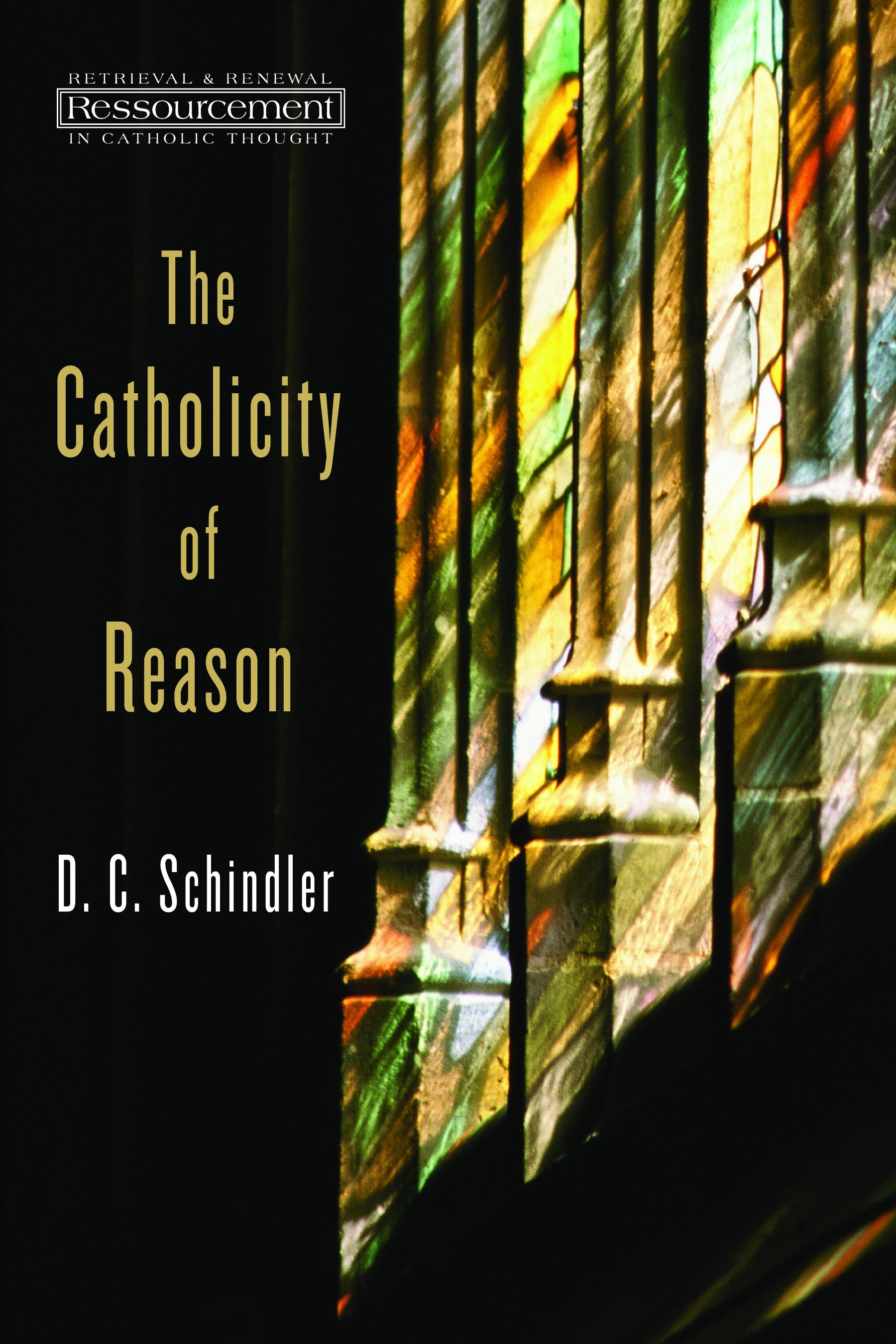 The Catholicity of Reason (Ressourcement: Retrieval And Renewal In Catholic Thought Series)
