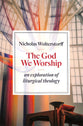 God We Worship, The: An Essay in Liturgical Theology (Kantzer Lectures In Revealed Theology Series)