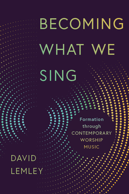 Becoming What We Sing: Formation Through Contemporary Worship Music (Calvin Institute Of Christian Worship Liturgical Studies Series)