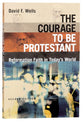 The Courage to Be Protestant: Reformation Faith in Today's World
