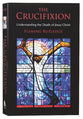 The Crucifixion: Understanding the Death of Jesus Christ