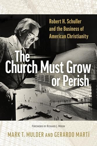 The Church Must Grow or Perish: Robert H. Schuller and the Business of American Christianity (Library of Religious Biography Series)