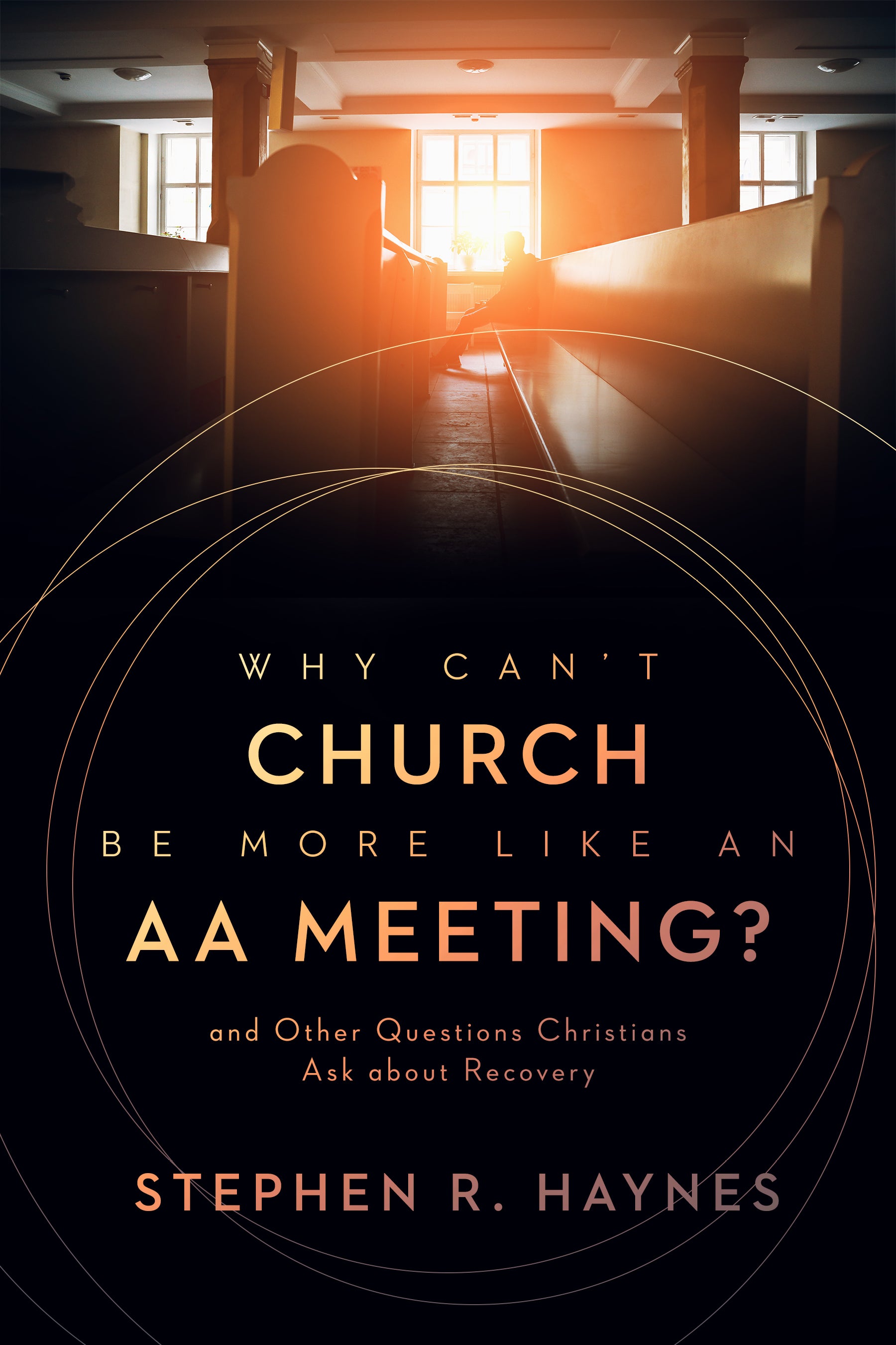 Why Can't Church Be More Like An Aa Meeting?: And Other Questions Christians Ask About Recovery